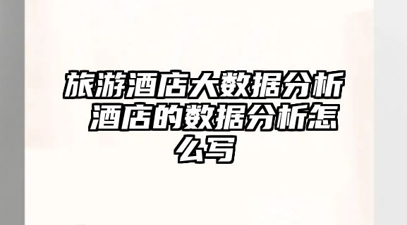 旅游酒店大數據分析 酒店的數據分析怎么寫