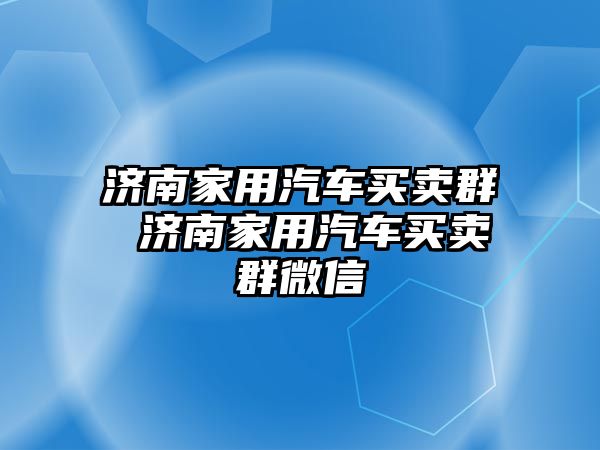 濟南家用汽車買賣群 濟南家用汽車買賣群微信