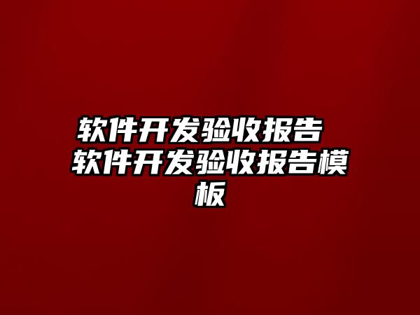 軟件開發驗收報告 軟件開發驗收報告模板