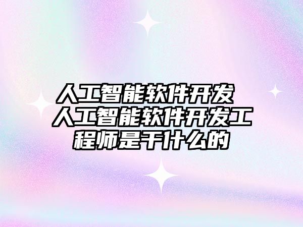 人工智能軟件開發(fā) 人工智能軟件開發(fā)工程師是干什么的