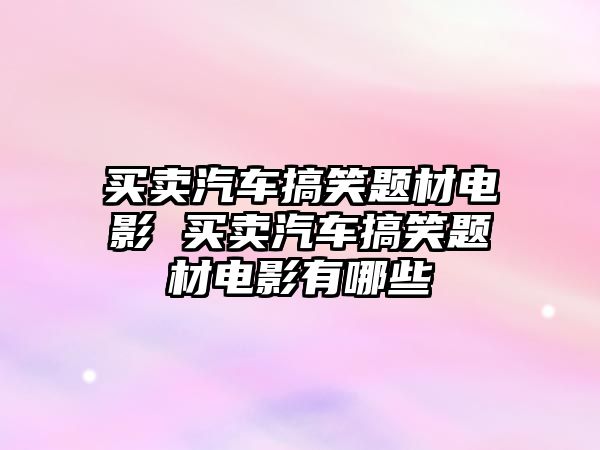 買賣汽車搞笑題材電影 買賣汽車搞笑題材電影有哪些