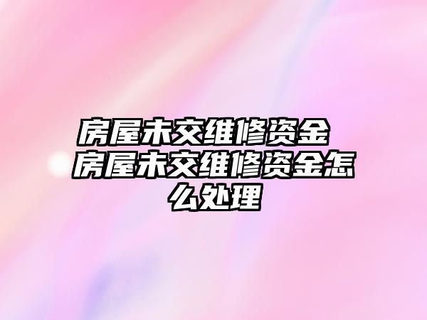 房屋未交維修資金 房屋未交維修資金怎么處理