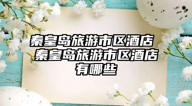 秦皇島旅游市區酒店 秦皇島旅游市區酒店有哪些