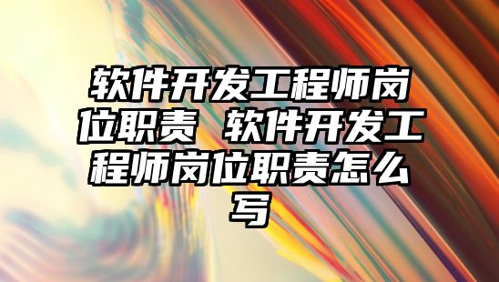 軟件開發工程師崗位職責 軟件開發工程師崗位職責怎么寫