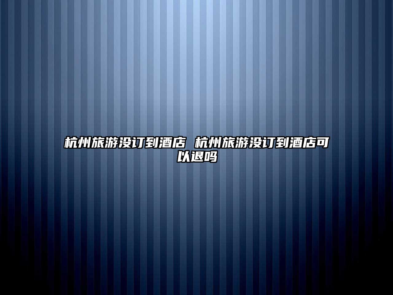 杭州旅游沒訂到酒店 杭州旅游沒訂到酒店可以退嗎