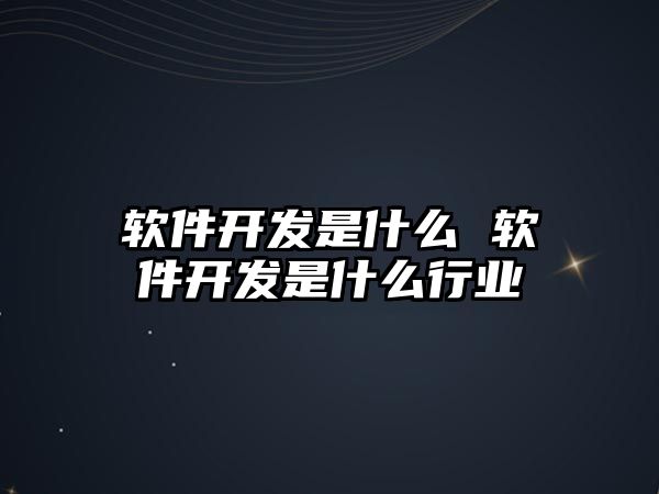 軟件開發是什么 軟件開發是什么行業