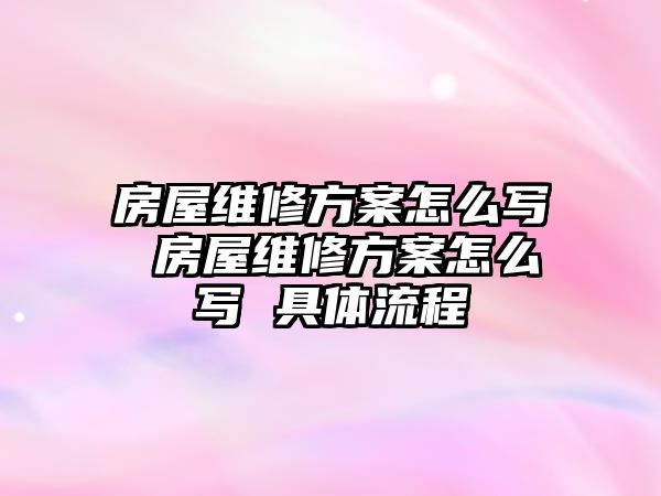 房屋維修方案怎么寫 房屋維修方案怎么寫 具體流程