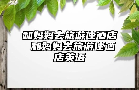 和媽媽去旅游住酒店 和媽媽去旅游住酒店英語(yǔ)