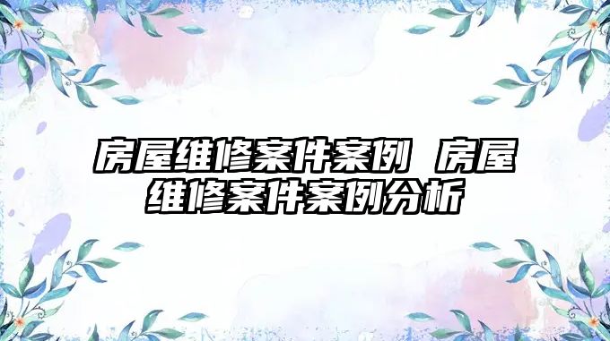 房屋維修案件案例 房屋維修案件案例分析