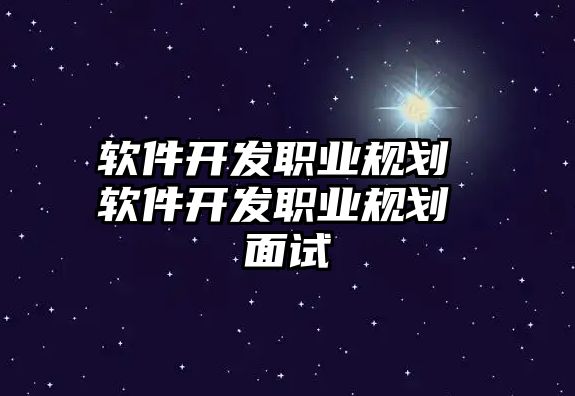 軟件開發(fā)職業(yè)規(guī)劃 軟件開發(fā)職業(yè)規(guī)劃 面試