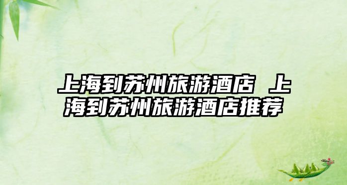 上海到蘇州旅游酒店 上海到蘇州旅游酒店推薦