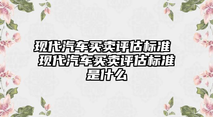 現代汽車買賣評估標準 現代汽車買賣評估標準是什么