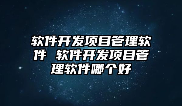 軟件開發(fā)項目管理軟件 軟件開發(fā)項目管理軟件哪個好