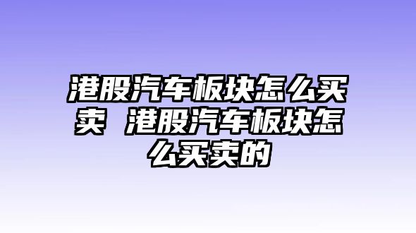 港股汽車板塊怎么買賣 港股汽車板塊怎么買賣的