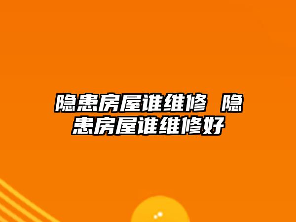 隱患房屋誰維修 隱患房屋誰維修好