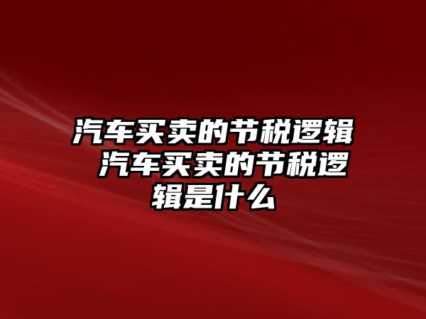 汽車買賣的節稅邏輯 汽車買賣的節稅邏輯是什么