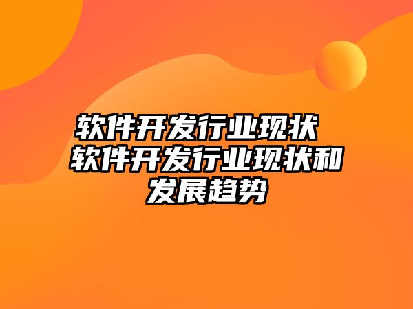 軟件開(kāi)發(fā)行業(yè)現(xiàn)狀 軟件開(kāi)發(fā)行業(yè)現(xiàn)狀和發(fā)展趨勢(shì)