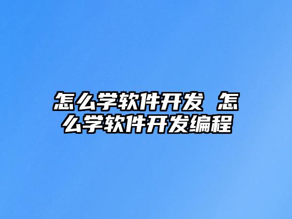 怎么學軟件開發 怎么學軟件開發編程
