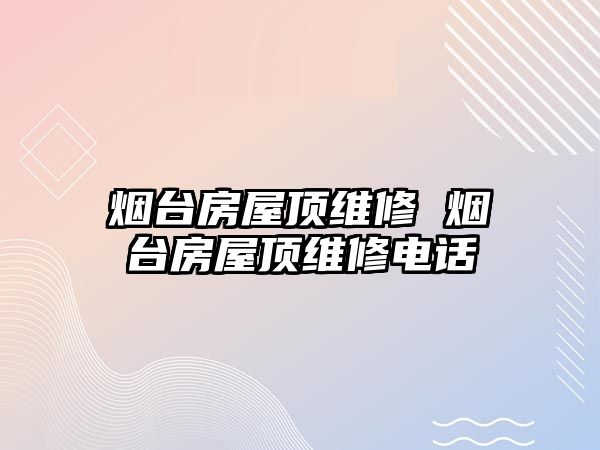 煙臺房屋頂維修 煙臺房屋頂維修電話