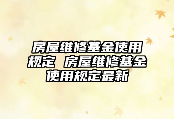 房屋維修基金使用規定 房屋維修基金使用規定最新