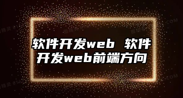 軟件開發(fā)web 軟件開發(fā)web前端方向