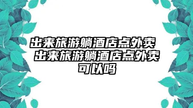 出來旅游躺酒店點外賣 出來旅游躺酒店點外賣可以嗎