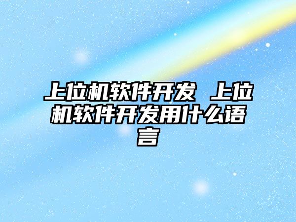 上位機軟件開發 上位機軟件開發用什么語言