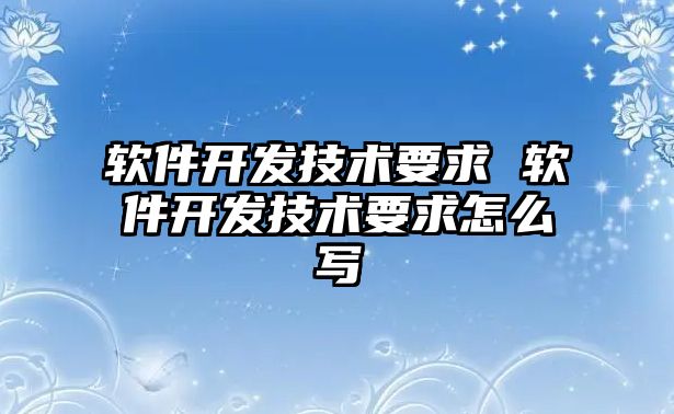 軟件開(kāi)發(fā)技術(shù)要求 軟件開(kāi)發(fā)技術(shù)要求怎么寫(xiě)