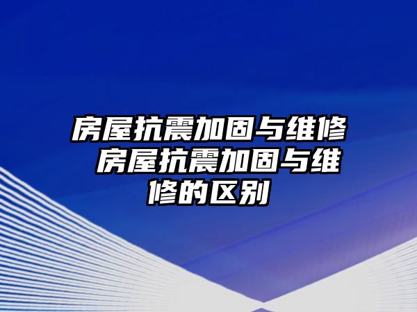 房屋抗震加固與維修 房屋抗震加固與維修的區別