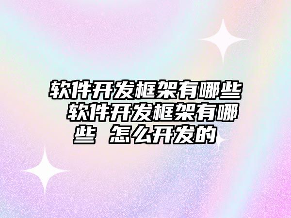 軟件開發框架有哪些 軟件開發框架有哪些 怎么開發的