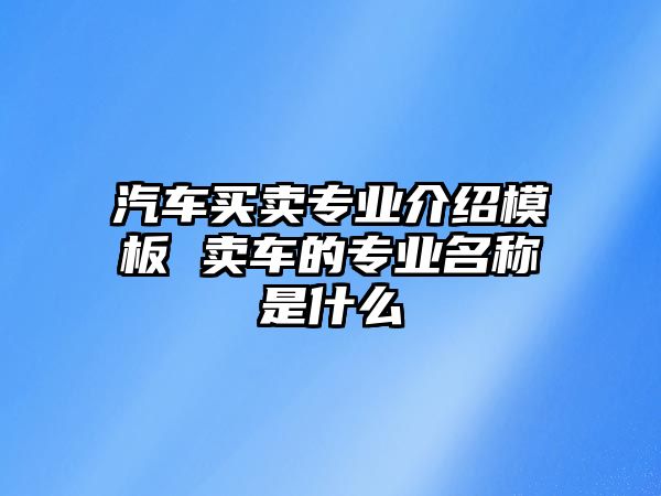 汽車買賣專業介紹模板 賣車的專業名稱是什么