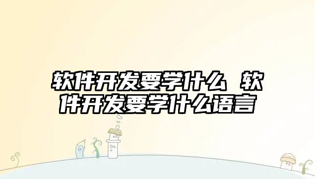 軟件開發要學什么 軟件開發要學什么語言