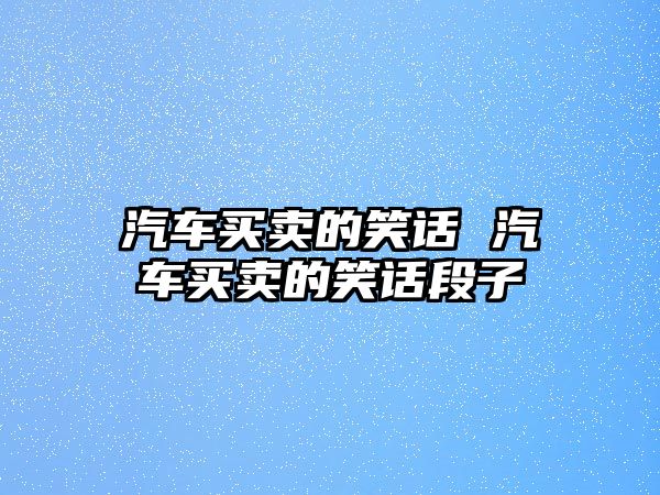 汽車買賣的笑話 汽車買賣的笑話段子
