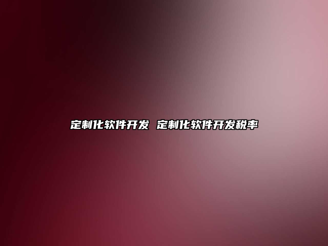 定制化軟件開(kāi)發(fā) 定制化軟件開(kāi)發(fā)稅率