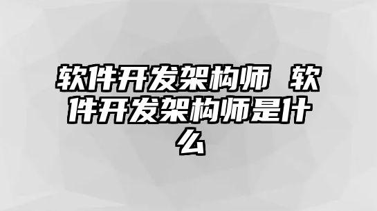 軟件開發架構師 軟件開發架構師是什么