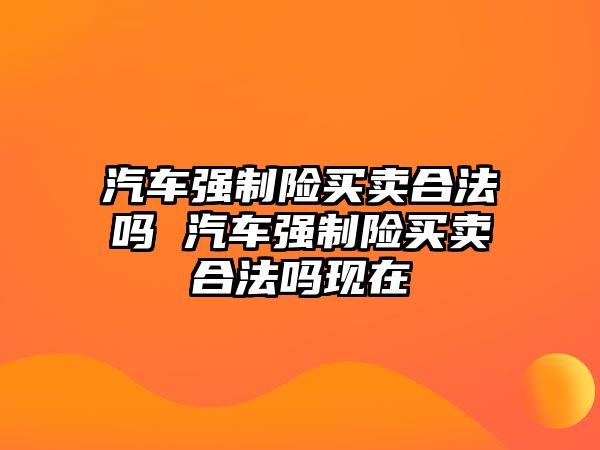 汽車強制險買賣合法嗎 汽車強制險買賣合法嗎現在
