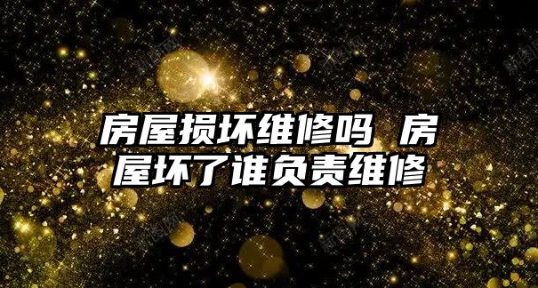 房屋損壞維修嗎 房屋壞了誰負責維修