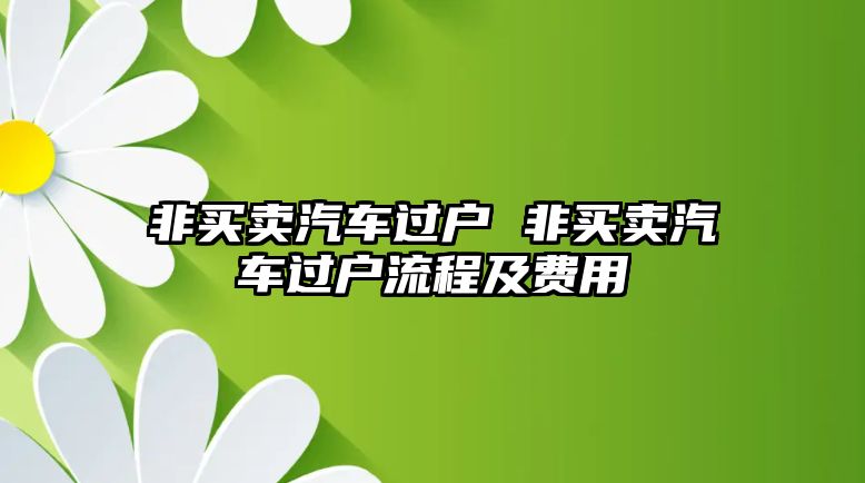 非買賣汽車過戶 非買賣汽車過戶流程及費用