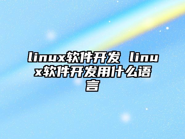 linux軟件開發 linux軟件開發用什么語言