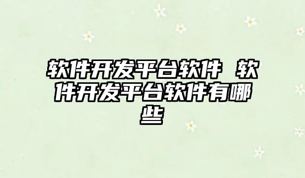 軟件開發平臺軟件 軟件開發平臺軟件有哪些