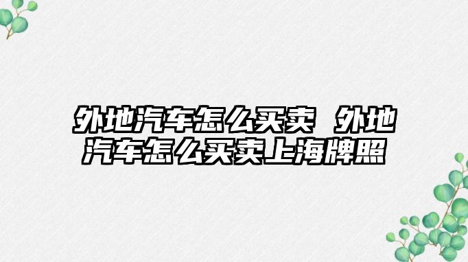 外地汽車怎么買賣 外地汽車怎么買賣上海牌照