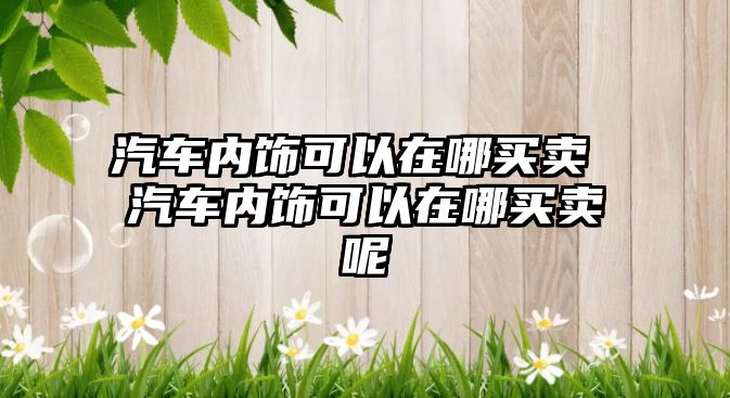 汽車內飾可以在哪買賣 汽車內飾可以在哪買賣呢