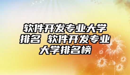 軟件開發專業大學排名 軟件開發專業大學排名榜