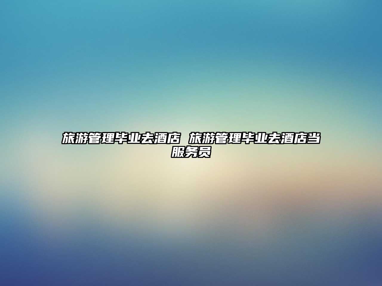 旅游管理畢業(yè)去酒店 旅游管理畢業(yè)去酒店當服務(wù)員