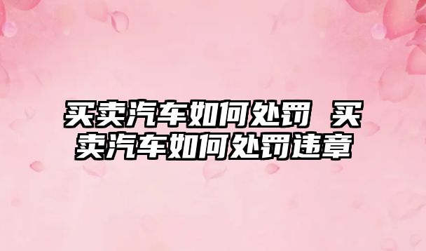 買賣汽車如何處罰 買賣汽車如何處罰違章