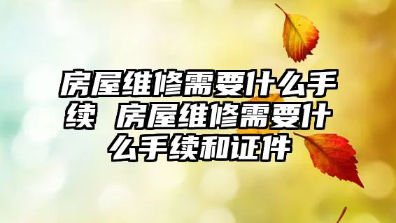 房屋維修需要什么手續(xù) 房屋維修需要什么手續(xù)和證件