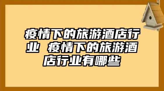 疫情下的旅游酒店行業 疫情下的旅游酒店行業有哪些