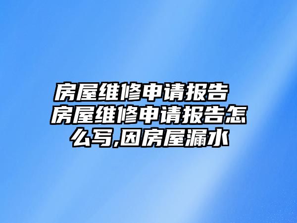 房屋維修申請報告 房屋維修申請報告怎么寫,因房屋漏水
