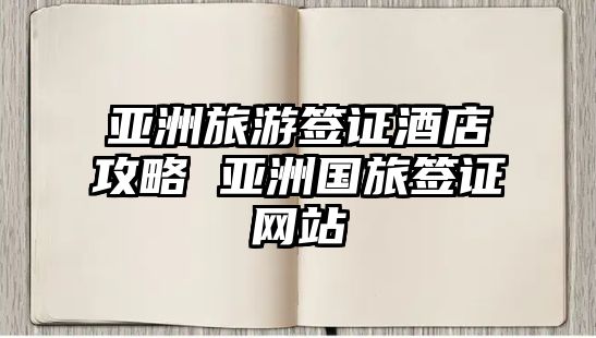 亞洲旅游簽證酒店攻略 亞洲國旅簽證網站