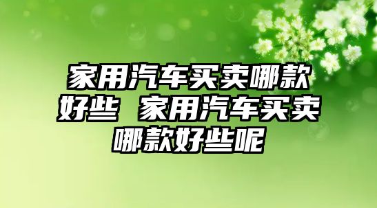 家用汽車買賣哪款好些 家用汽車買賣哪款好些呢
